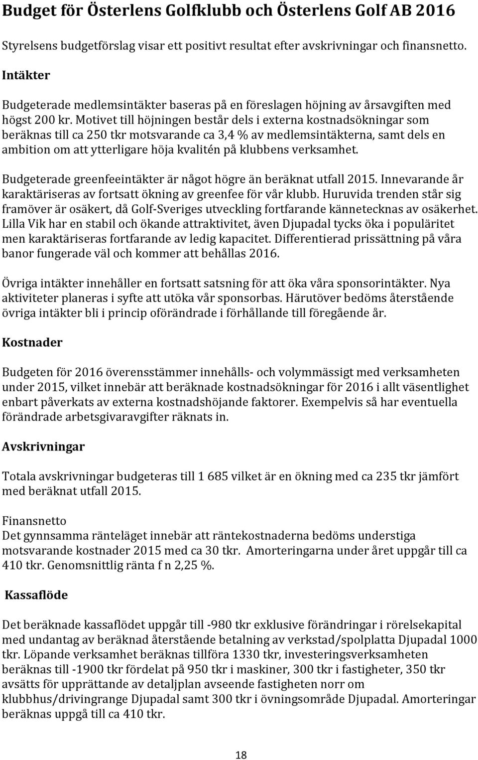 Motivet till höjningen består dels i externa kostnadsökningar som beräknas till ca 250 tkr motsvarande ca 3,4 % av medlemsintäkterna, samt dels en ambition om att ytterligare höja kvalitén på