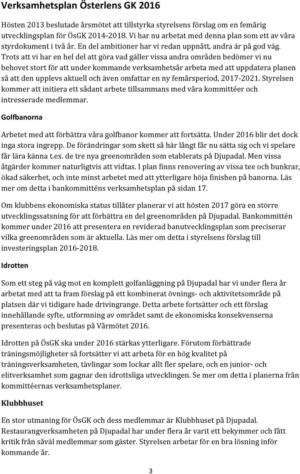 Trots att vi har en hel del att göra vad gäller vissa andra områden bedömer vi nu behovet stort för att under kommande verksamhetsår arbeta med att uppdatera planen så att den upplevs aktuell och