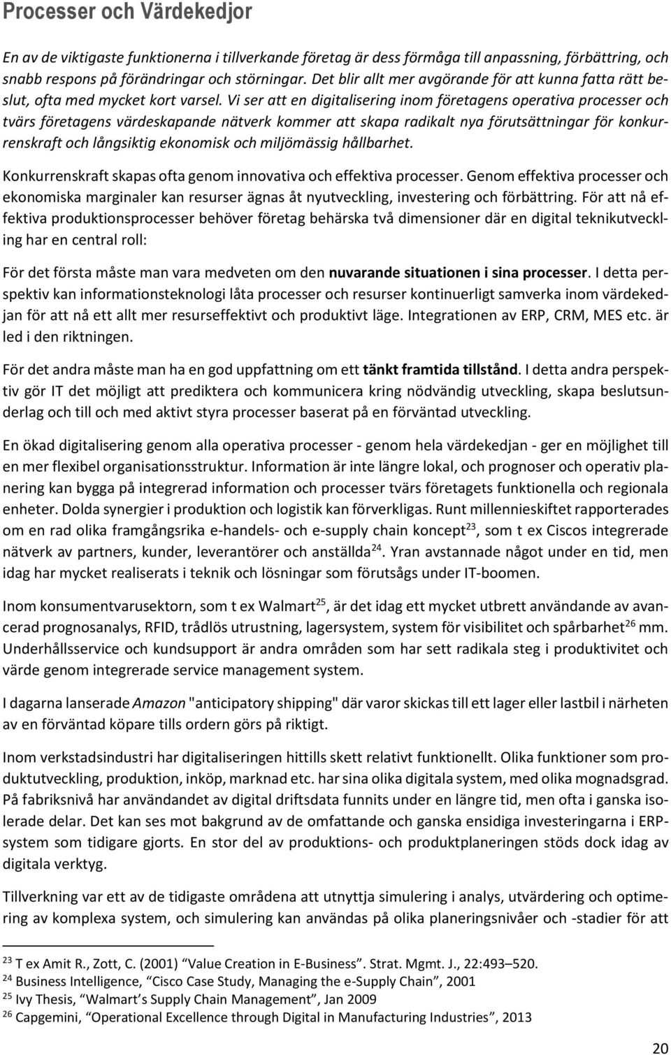 Vi ser att en digitalisering inom företagens operativa processer och tvärs företagens värdeskapande nätverk kommer att skapa radikalt nya förutsättningar för konkurrenskraft och långsiktig ekonomisk