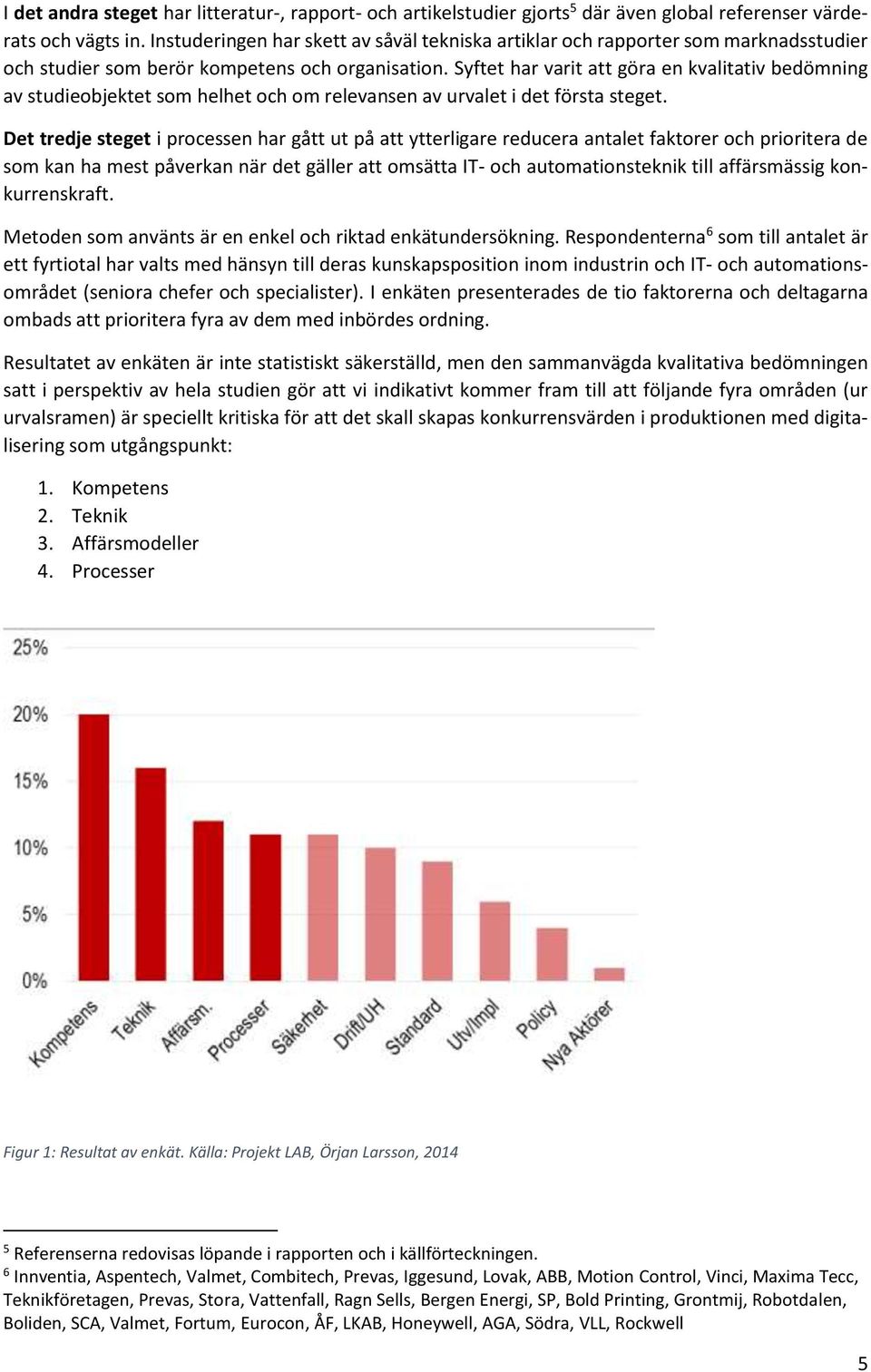 Syftet har varit att göra en kvalitativ bedömning av studieobjektet som helhet och om relevansen av urvalet i det första steget.