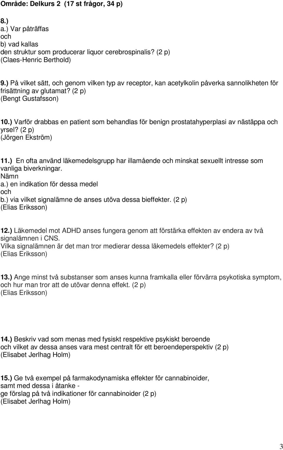 ) Varför drabbas en patient som behandlas för benign prostatahyperplasi av nästäppa och yrsel? (Jörgen Ekström) 11.