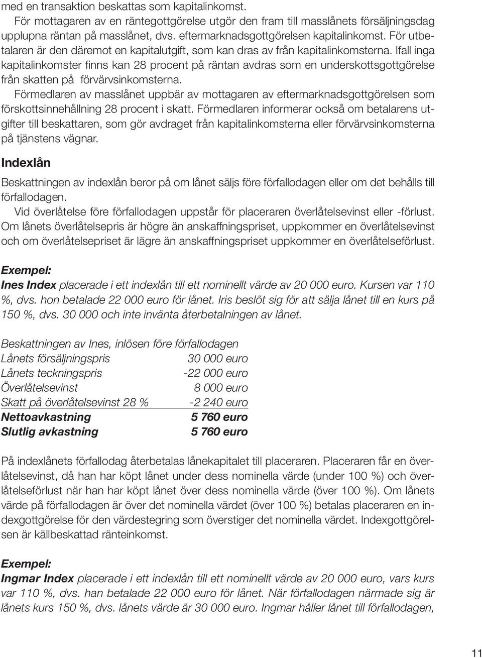 Ifall inga kapitalinkomster finns kan 28 procent på räntan avdras som en underskottsgottgörelse från skatten på förvärvsinkomsterna.