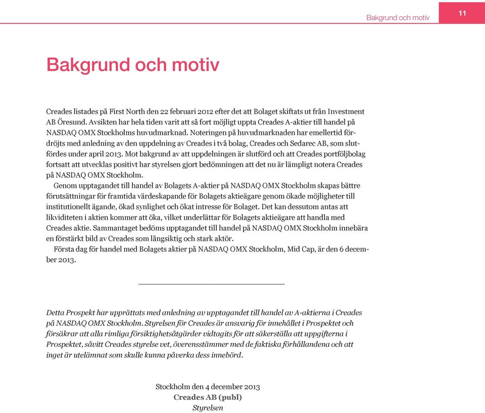 Noteringen på huvudmarknaden har emellertid fördröjts med anledning av den uppdelning av Creades i två bolag, Creades och Sedarec AB, som slutfördes under april 2013.