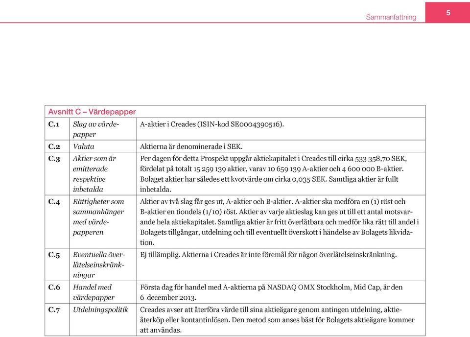 6 Handel med värdepapper Per dagen för detta Prospekt uppgår aktiekapitalet i Creades till cirka 533 358,70 SEK, fördelat på totalt 15 259 139 aktier, varav 10 659 139 A aktier och 4 600 000 B aktier.