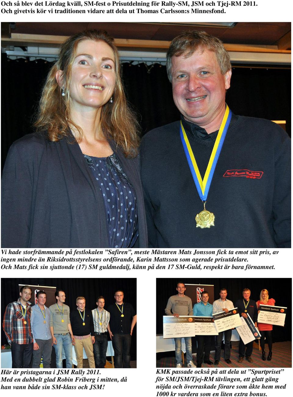 prisutdelare. Och Mats fick sin sjuttonde (17) SM guldmedalj, känn på den 17 SM-Guld, respekt är bara förnamnet. Här är pristagarna i JSM Rally 2011.
