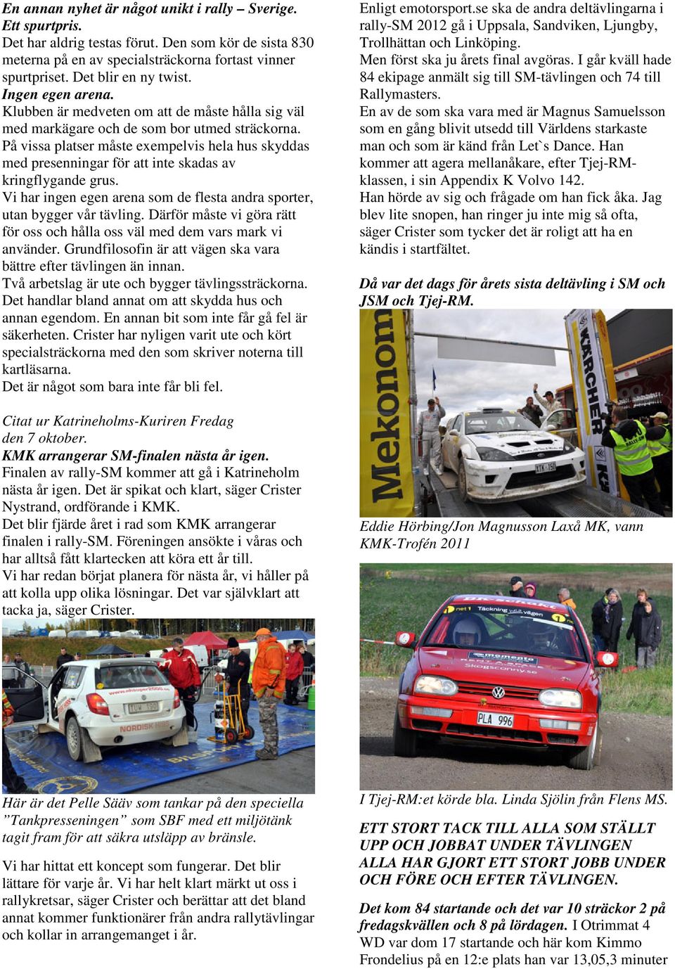 På vissa platser måste exempelvis hela hus skyddas med presenningar för att inte skadas av kringflygande grus. Vi har ingen egen arena som de flesta andra sporter, utan bygger vår tävling.