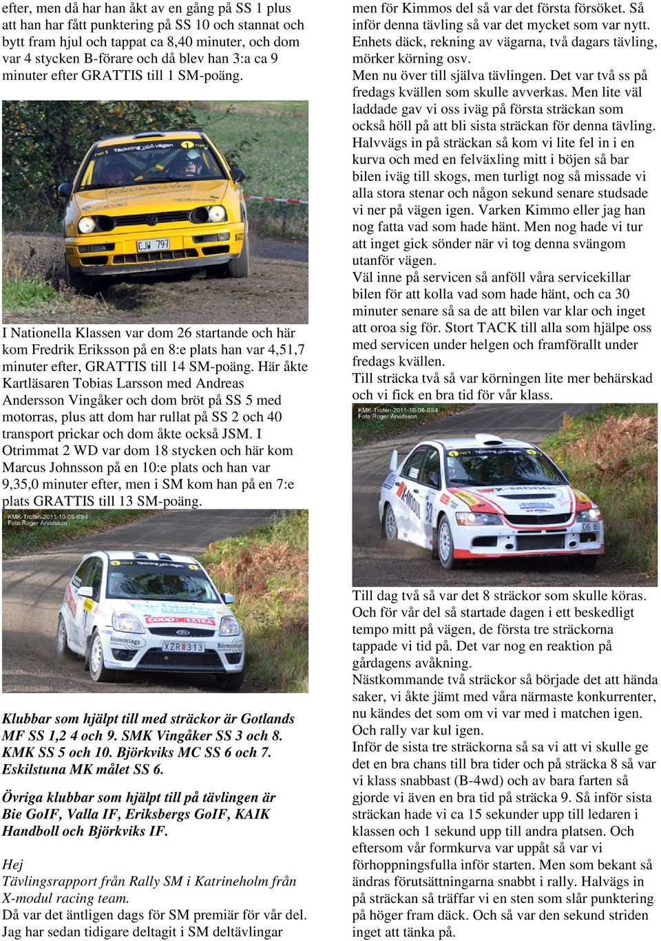 Här åkte Kartläsaren Tobias Larsson med Andreas Andersson Vingåker och dom bröt på SS 5 med motorras, plus att dom har rullat på SS 2 och 40 transport prickar och dom åkte också JSM.