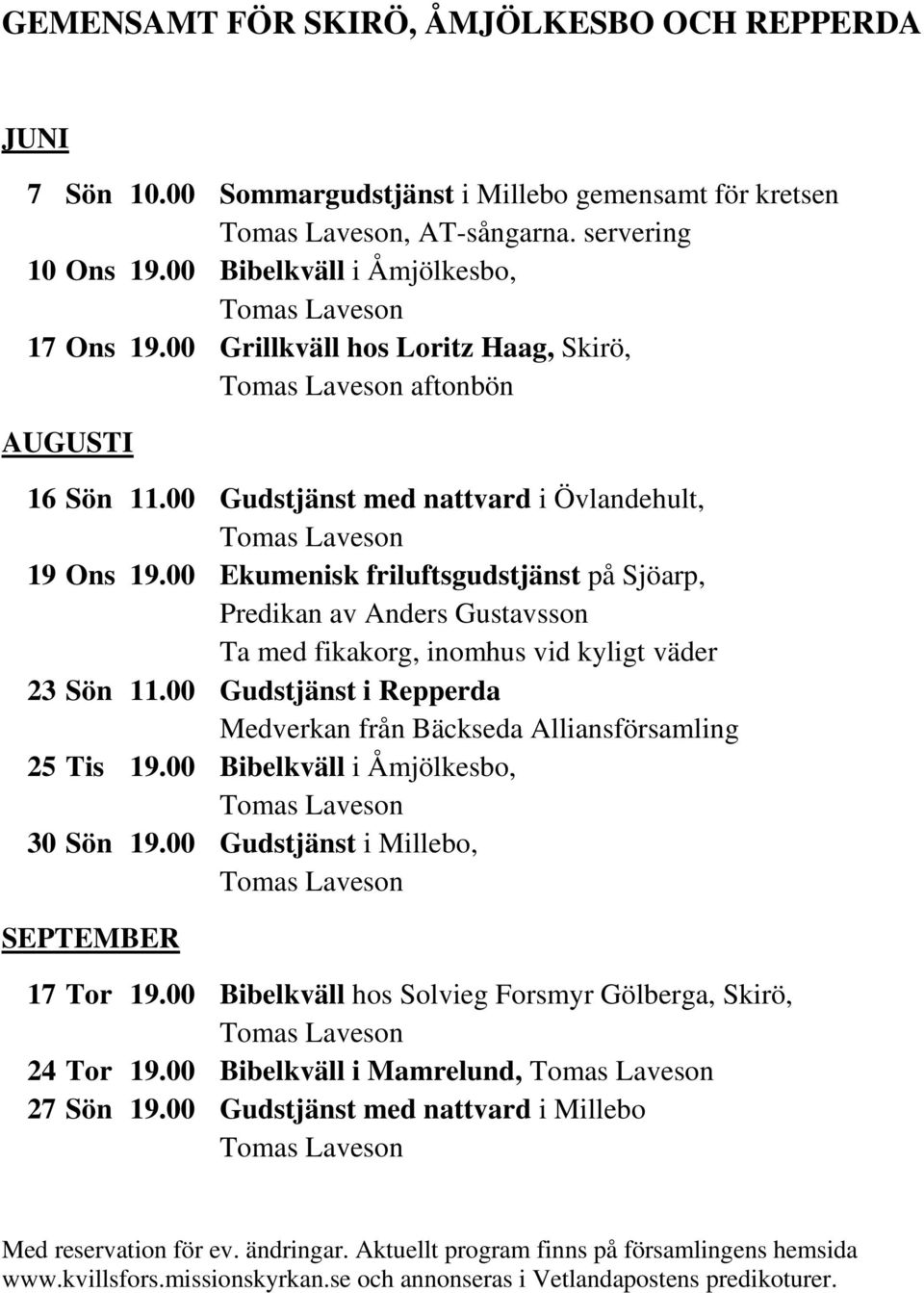 00 Ekumenisk friluftsgudstjänst på Sjöarp, Predikan av Anders Gustavsson Ta med fikakorg, inomhus vid kyligt väder 23 Sön 11.