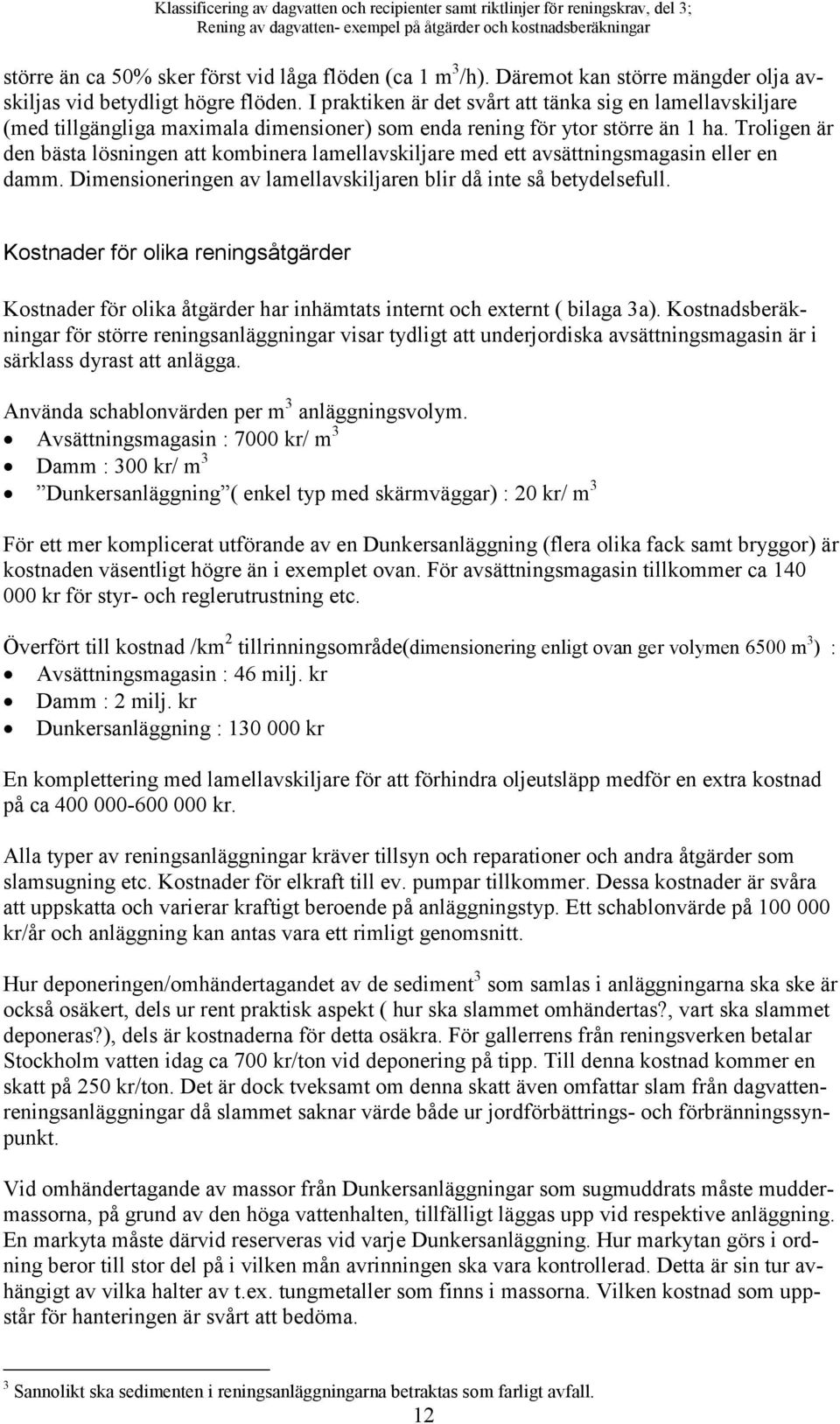 Troligen är den bästa lösningen att kombinera lamellavskiljare med ett avsättningsmagasin eller en damm. Dimensioneringen av lamellavskiljaren blir då inte så betydelsefull.