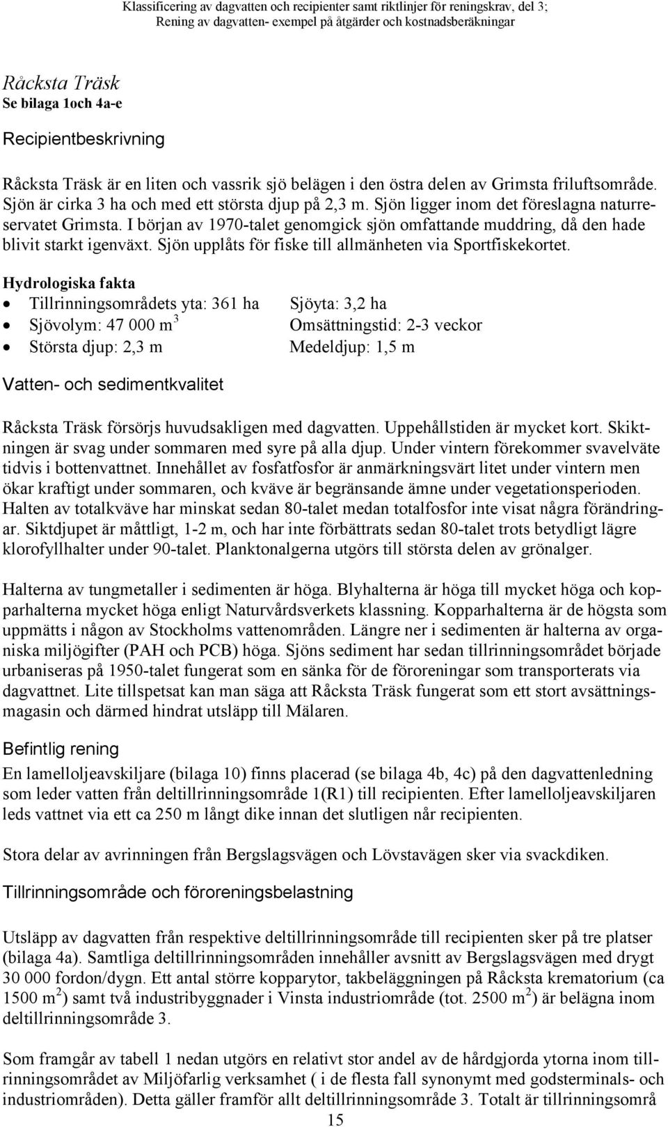 I början av 1970-talet genomgick sjön omfattande muddring, då den hade blivit starkt igenväxt. Sjön upplåts för fiske till allmänheten via Sportfiskekortet.