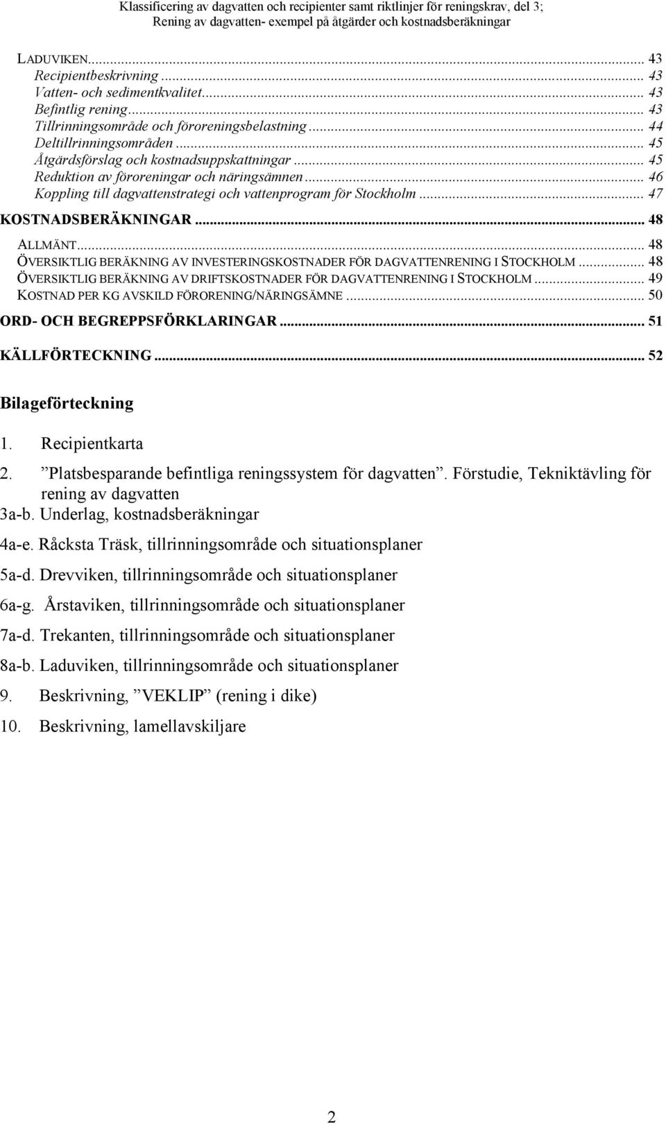 .. 48 ALLMÄNT... 48 ÖVERSIKTLIG BERÄKNING AV INVESTERINGSKOSTNADER FÖR DAGVATTENRENING I STOCKHOLM... 48 ÖVERSIKTLIG BERÄKNING AV DRIFTSKOSTNADER FÖR DAGVATTENRENING I STOCKHOLM.