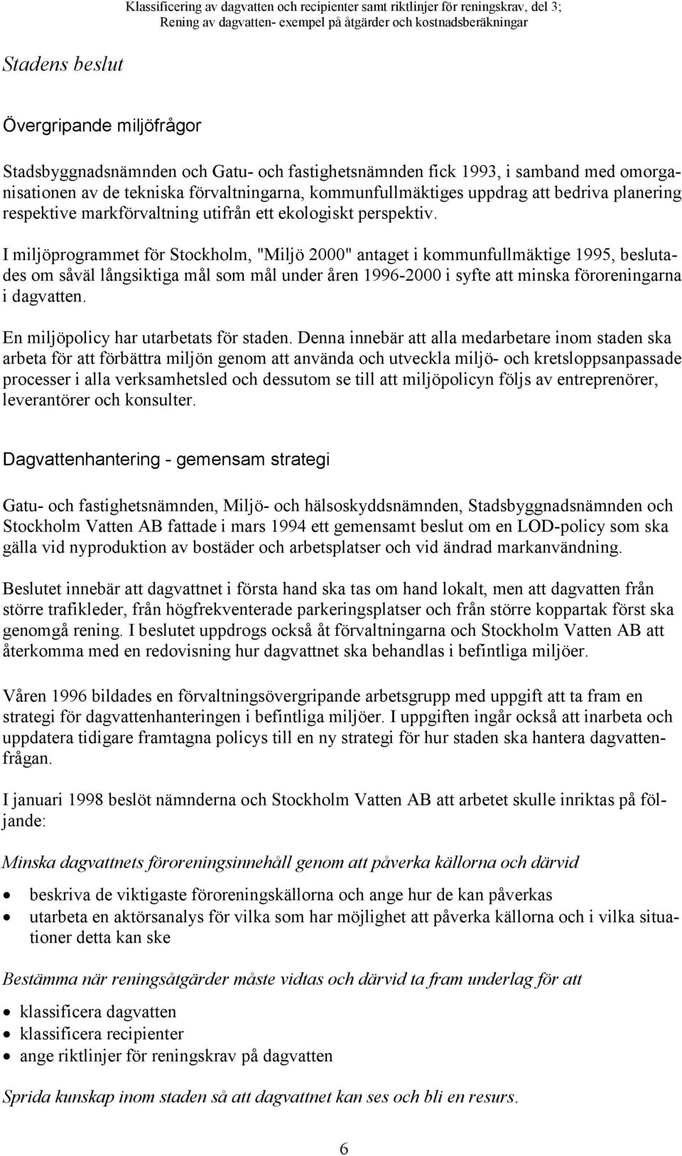 I miljöprogrammet för Stockholm, "Miljö 2000" antaget i kommunfullmäktige 1995, beslutades om såväl långsiktiga mål som mål under åren 1996-2000 i syfte att minska föroreningarna i dagvatten.