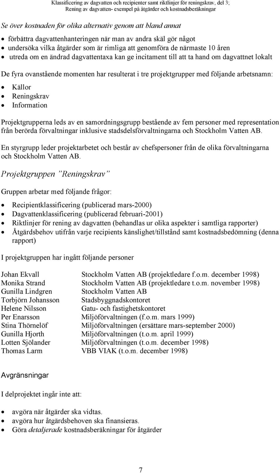 Information Projektgrupperna leds av en samordningsgrupp bestående av fem personer med representation från berörda förvaltningar inklusive stadsdelsförvaltningarna och Stockholm Vatten AB.