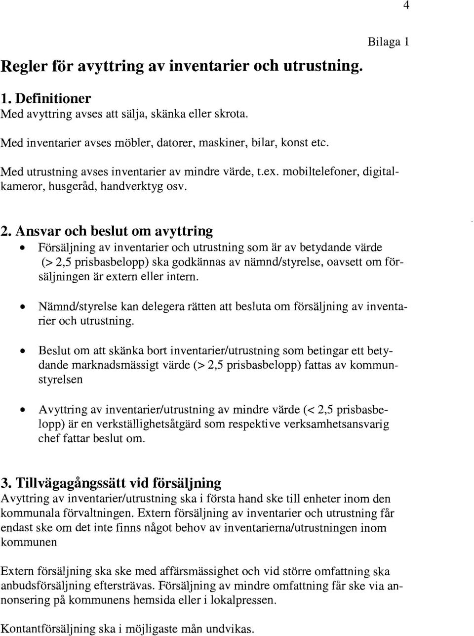 Ansvar och beslut om avyttring Försäljning av inventarier och utrustning som är av betydande värde (> 2,5 prisbasbelopp) ska godkännas av nämnd/styrelse, oavsett om försäljningen är extern eller