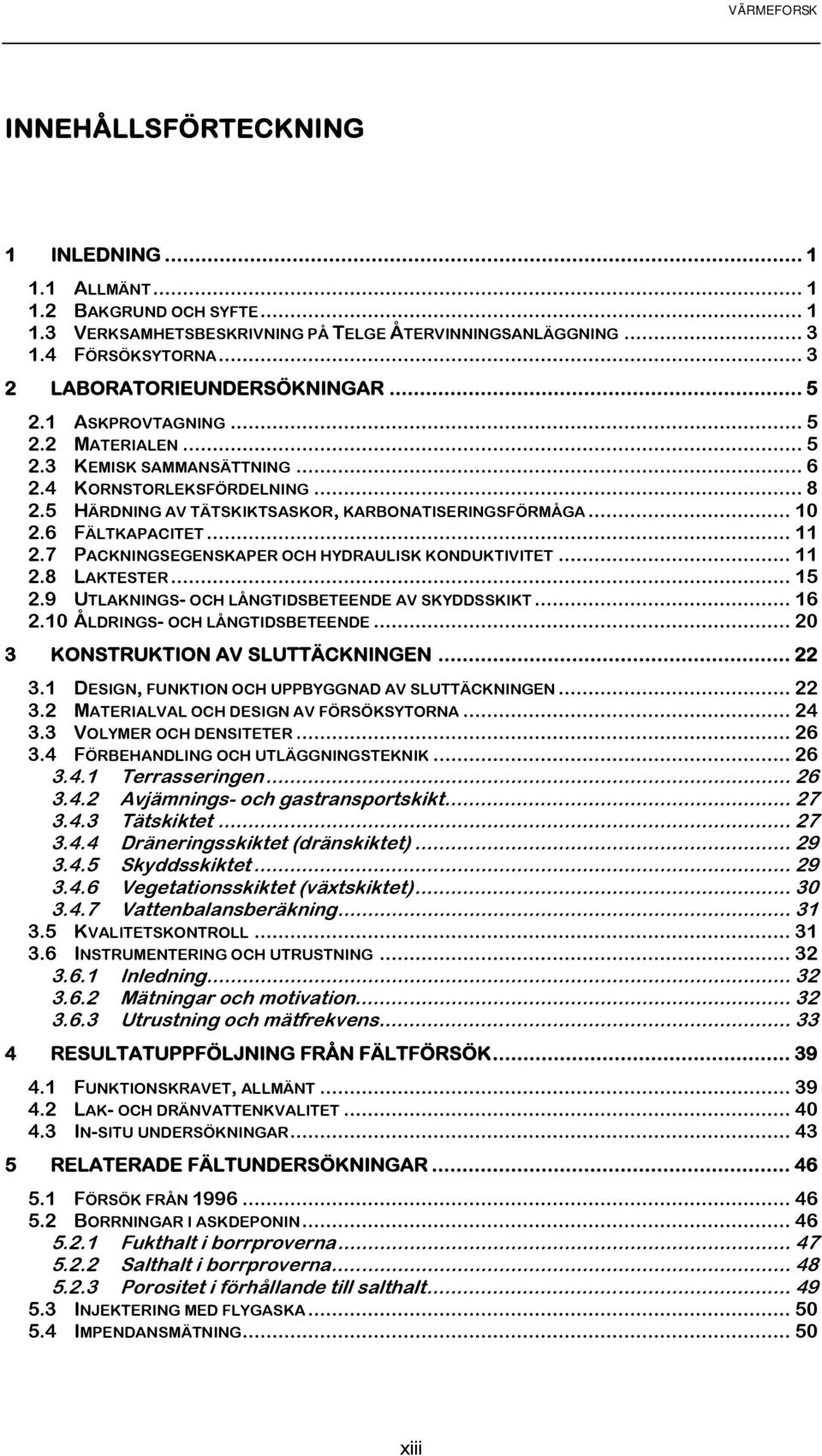 7 PACKNINGSEGENSKAPER OCH HYDRAULISK KONDUKTIVITET... 11 2.8 LAKTESTER... 15 2.9 UTLAKNINGS- OCH LÅNGTIDSBETEENDE AV SKYDDSSKIKT... 16 2.10 ÅLDRINGS- OCH LÅNGTIDSBETEENDE.