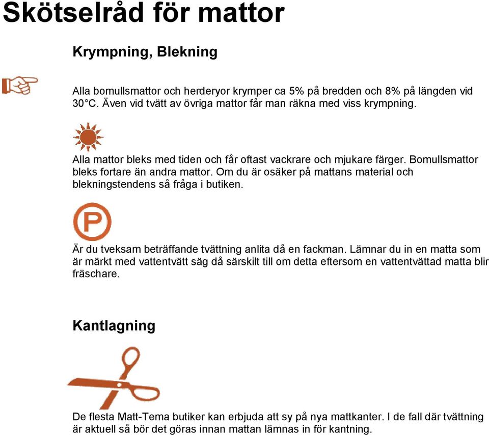 Om du är osäker på mattans material och blekningstendens så fråga i butiken. Är du tveksam beträffande tvättning anlita då en fackman.