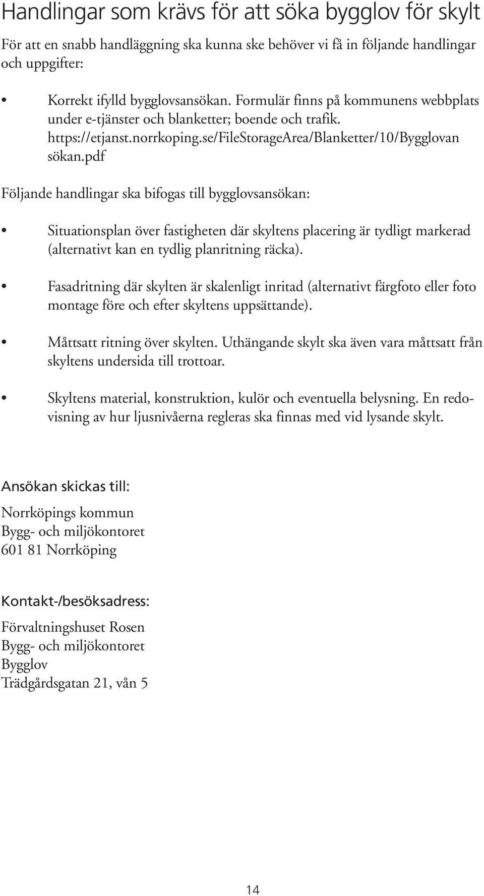 pdf Följande handlingar ska bifogas till bygglovsansökan: Situationsplan över fastigheten där skyltens placering är tydligt markerad (alternativt kan en tydlig planritning räcka).