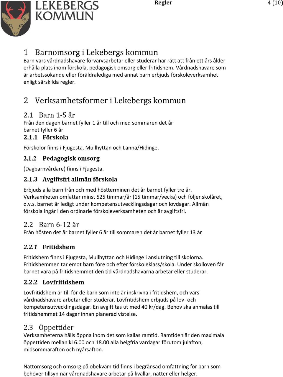 1 Barn 1-5 år Från den dagen barnet fyller 1 år till och med sommaren det år barnet fyller 6 år 2.1.1 Förskola Förskolor finns i Fjugesta, Mullhyttan och Lanna/Hidinge. 2.1.2 Pedagogisk omsorg (Dagbarnvårdare) finns i Fjugesta.