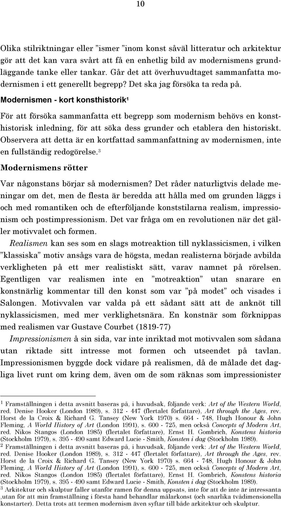 Modernismen - kort konsthistorik För att försöka sammanfatta ett begrepp som modernism behövs en konsthistorisk inledning, för att söka dess grunder och etablera den historiskt.