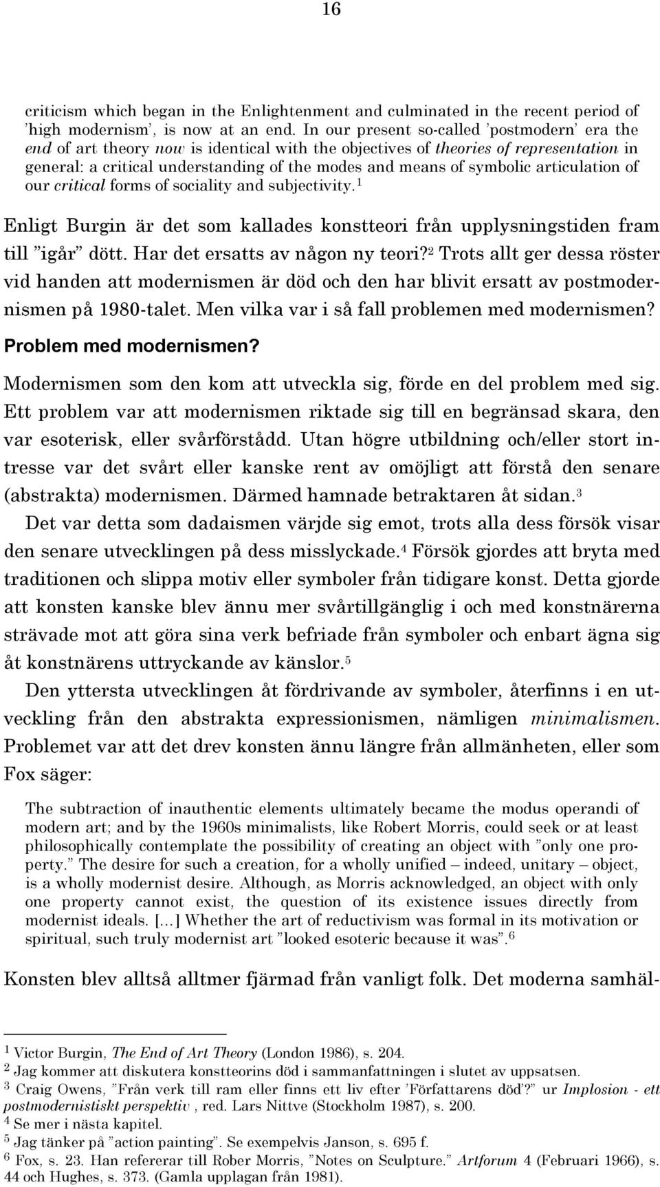 symbolic articulation of our critical forms of sociality and subjectivity. Enligt Burgin är det som kallades konstteori från upplysningstiden fram till igår dött. Har det ersatts av någon ny teori?