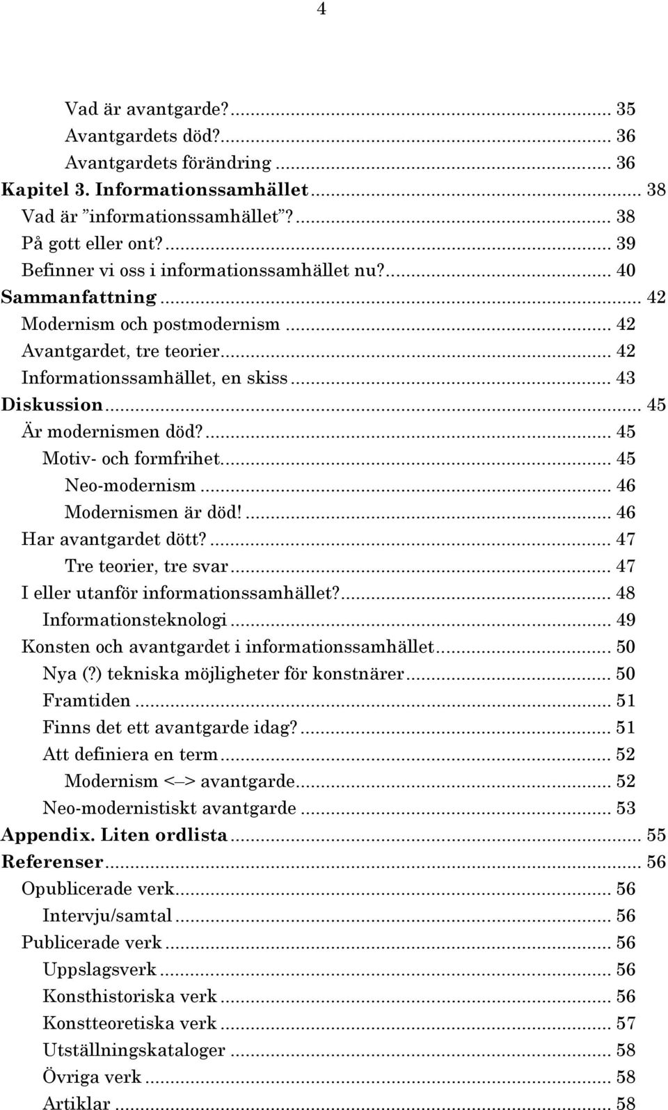 .. 45 Är modernismen död?... 45 Motiv- och formfrihet... 45 Neo-modernism... 46 Modernismen är död!... 46 Har avantgardet dött?... 47 Tre teorier, tre svar... 47 I eller utanför informationssamhället?