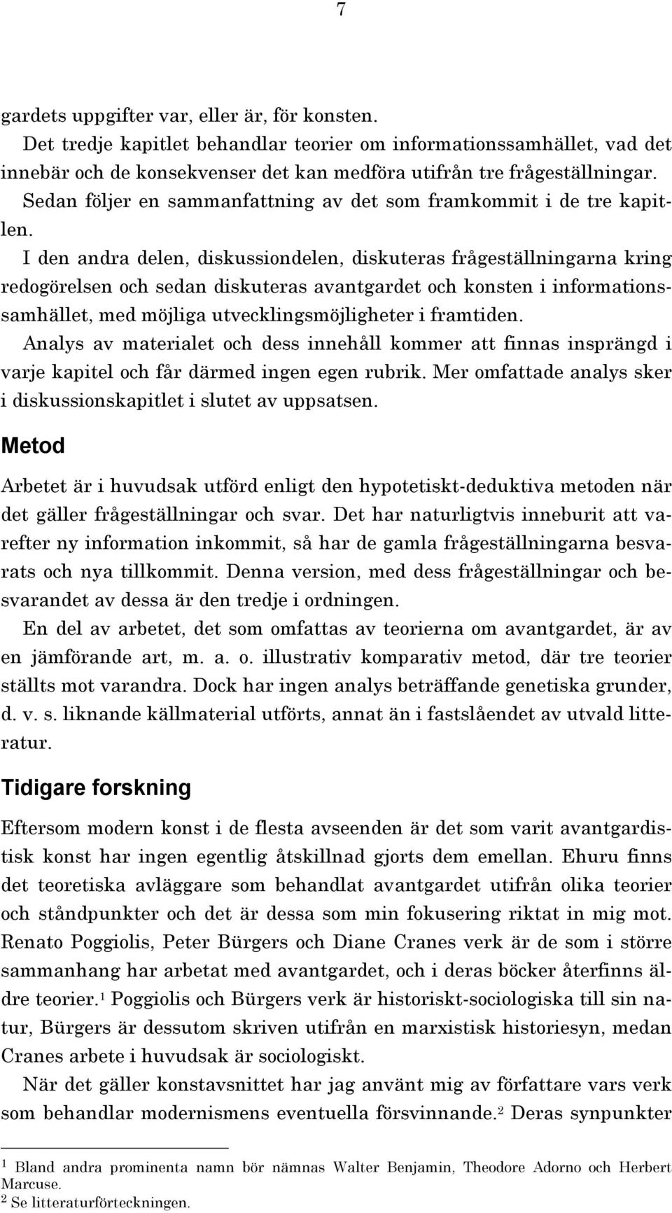 I den andra delen, diskussiondelen, diskuteras frågeställningarna kring redogörelsen och sedan diskuteras avantgardet och konsten i informationssamhället, med möjliga utvecklingsmöjligheter i