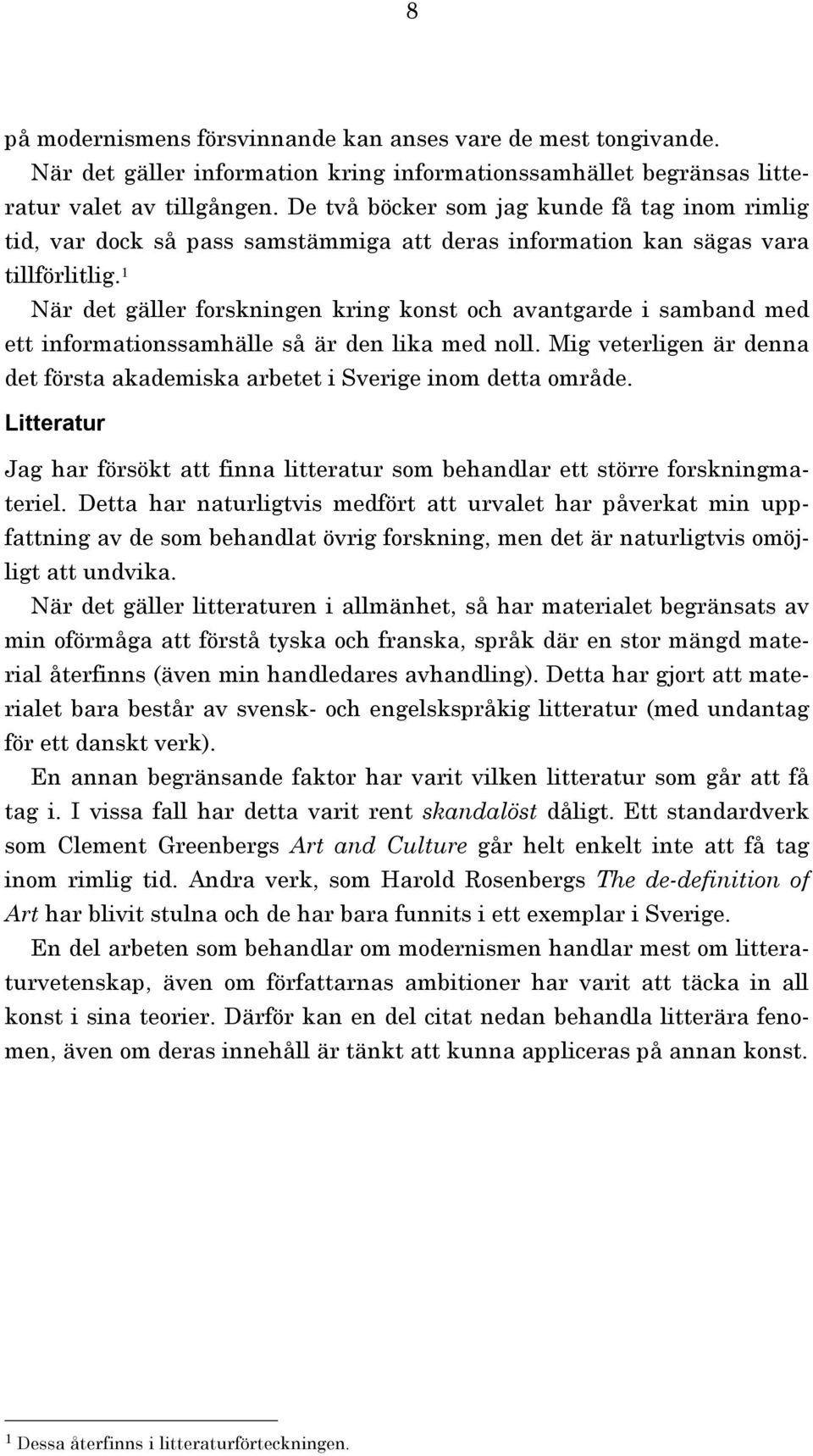 När det gäller forskningen kring konst och avantgarde i samband med ett informationssamhälle så är den lika med noll. Mig veterligen är denna det första akademiska arbetet i Sverige inom detta område.