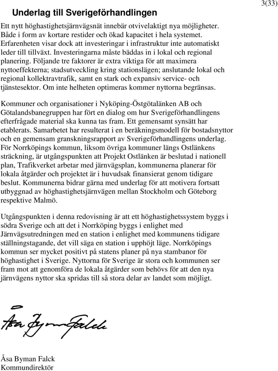 Följande tre faktorer är extra viktiga för att maximera nyttoeffekterna; stadsutveckling kring stationslägen; anslutande lokal och regional kollektravtrafik, samt en stark och expansiv service- och