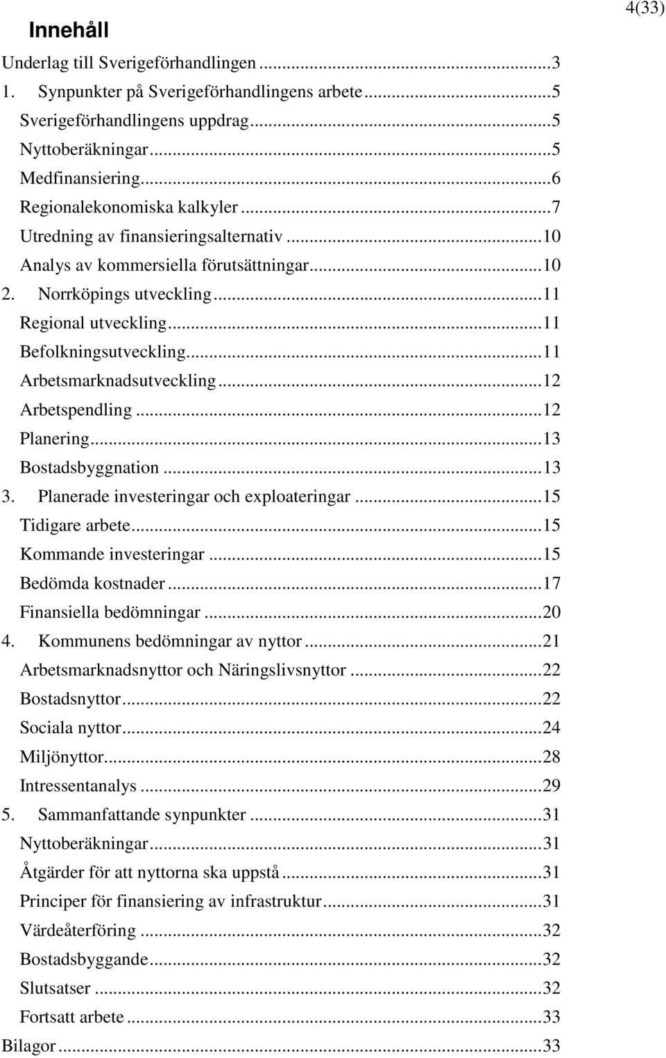 .. 11 Befolkningsutveckling... 11 Arbetsmarknadsutveckling... 12 Arbetspendling... 12 Planering... 13 Bostadsbyggnation... 13 3. Planerade investeringar och exploateringar... 15 Tidigare arbete.