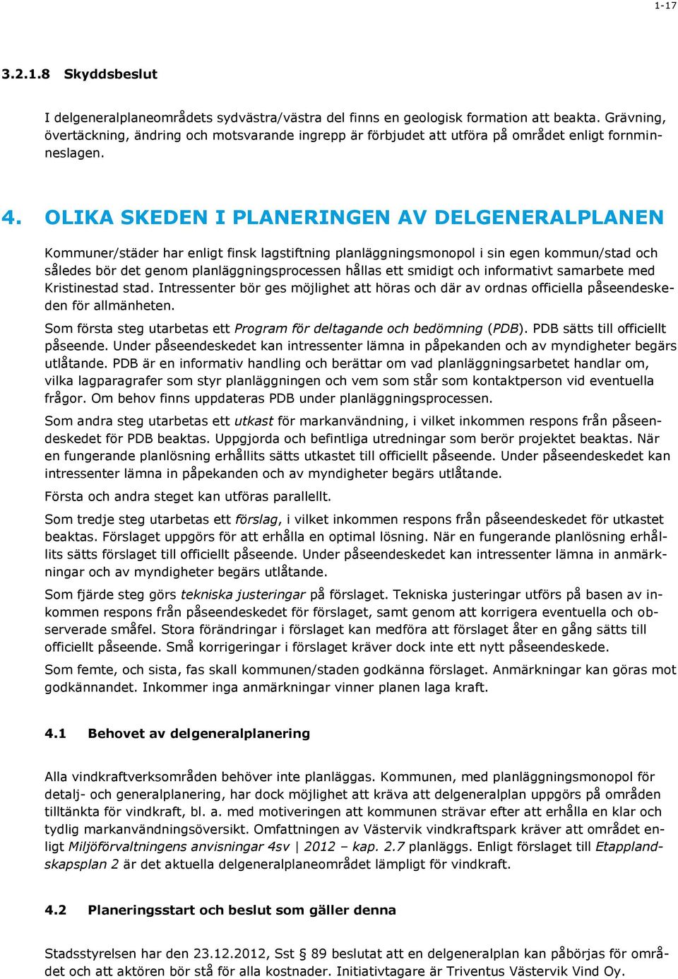 OLIKA SKEDEN I PLANERINGEN AV DELGENERALPLANEN Kommuner/städer har enligt finsk lagstiftning planläggningsmonopol i sin egen kommun/stad och således bör det genom planläggningsprocessen hållas ett