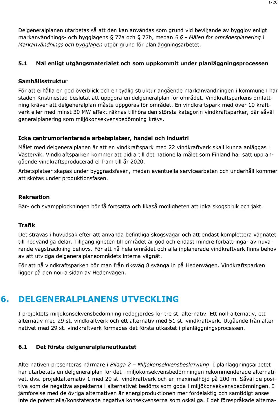 1 Mål enligt utgångsmaterialet och som uppkommit under planläggningsprocessen Samhällsstruktur För att erhålla en god överblick och en tydlig struktur angående markanvändningen i kommunen har staden