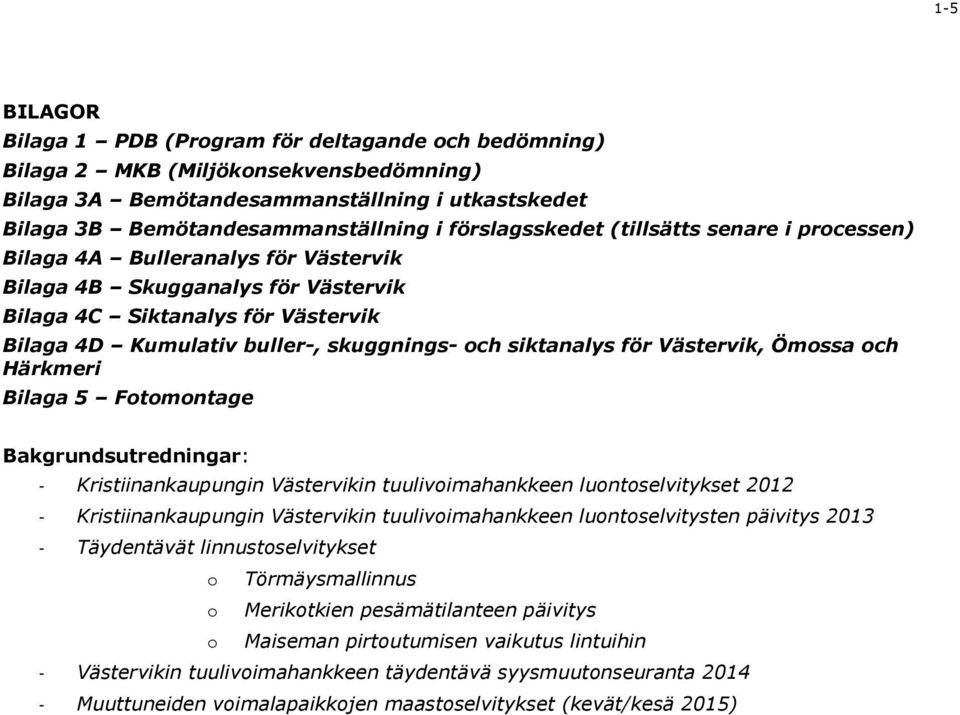 siktanalys för Västervik, Ömossa och Härkmeri Bilaga 5 Fotomontage Bakgrundsutredningar: - Kristiinankaupungin Västervikin tuulivoimahankkeen luontoselvitykset 2012 - Kristiinankaupungin Västervikin