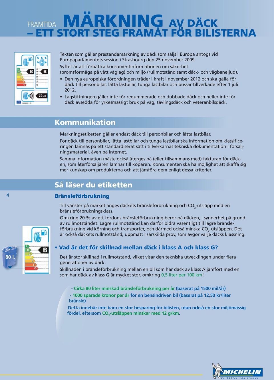 Den nya europeiska förordningen träder i kraft i november 2012 och ska gälla för däck till personbilar, lätta lastbilar, tunga lastbilar och bussar tillverkade efter 1 juli 2012.