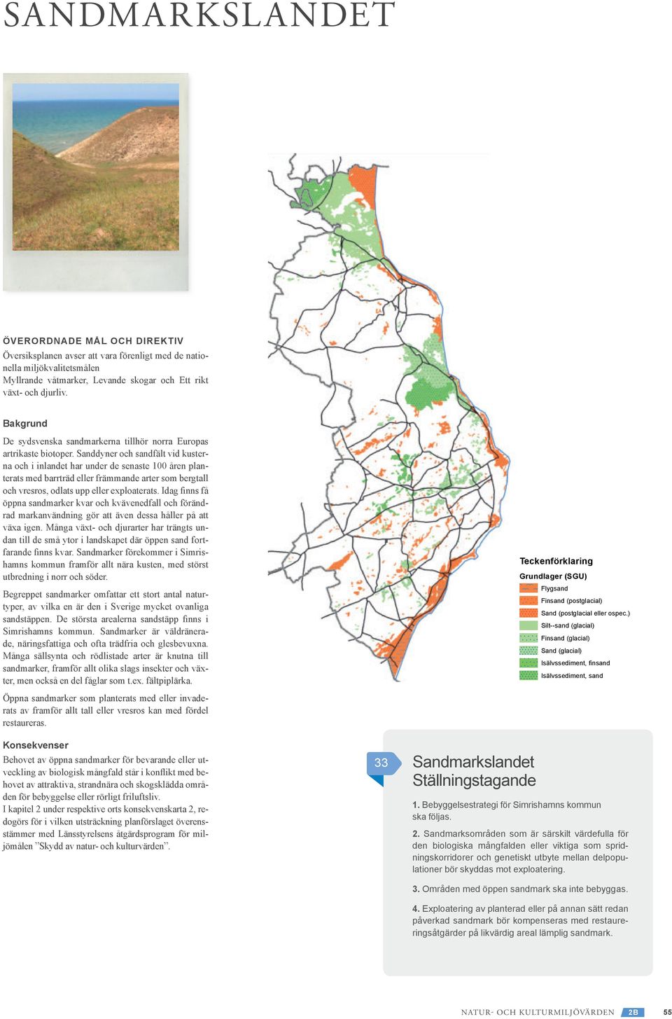 Sanddyner och sandfält vid kusterna och i inlandet har under de senaste 100 åren planterats med barrträd eller främmande arter som bergtall och vresros, odlats upp eller exploaterats.