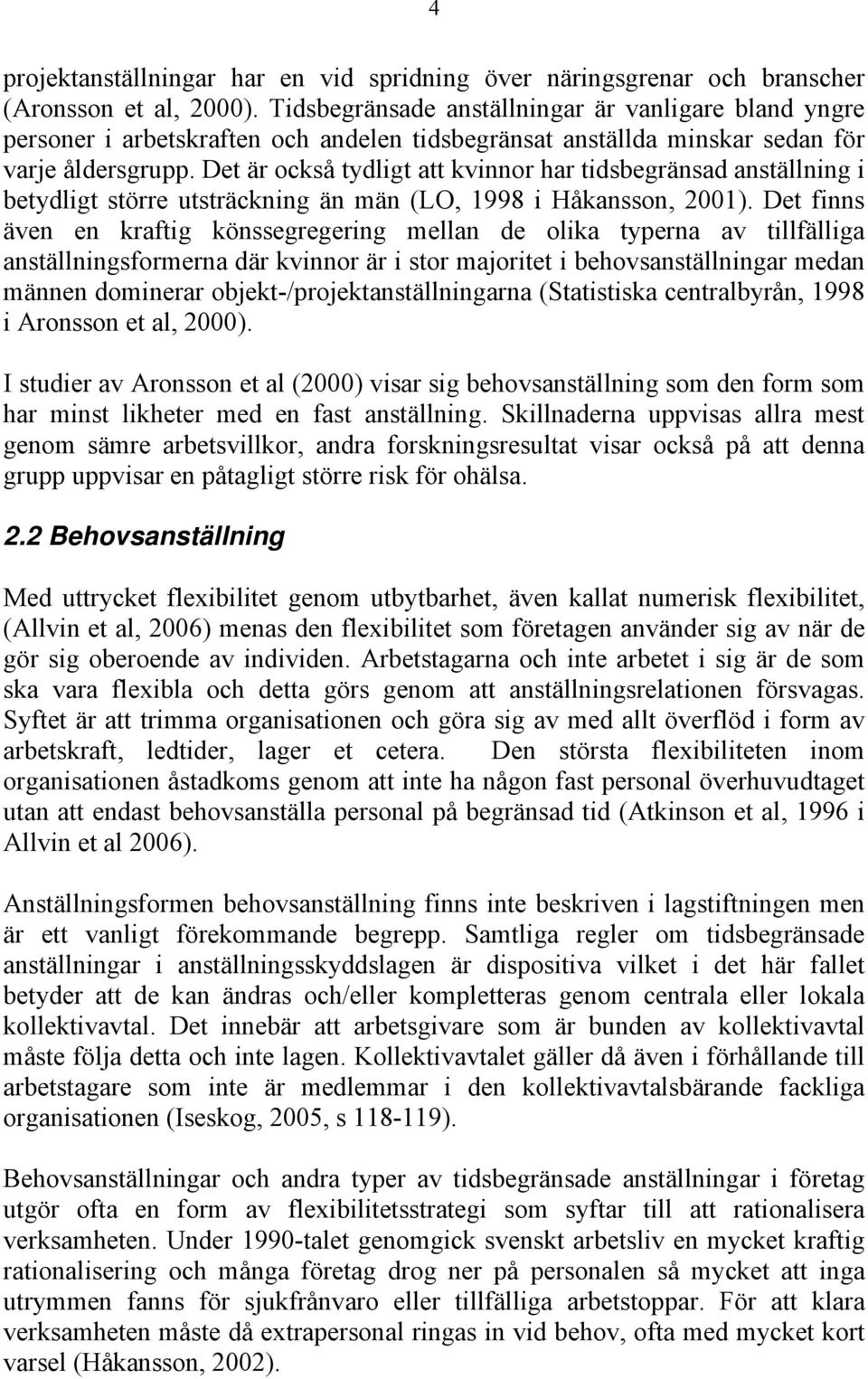 Det är också tydligt att kvinnor har tidsbegränsad anställning i betydligt större utsträckning än män (LO, 1998 i Håkansson, 2001).