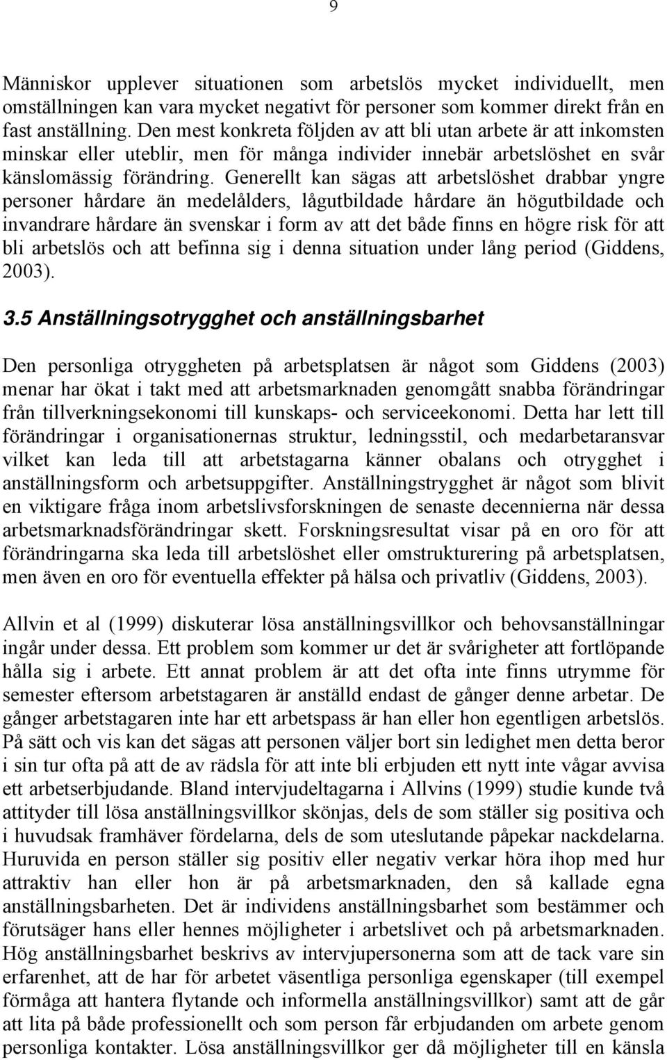 Generellt kan sägas att arbetslöshet drabbar yngre personer hårdare än medelålders, lågutbildade hårdare än högutbildade och invandrare hårdare än svenskar i form av att det både finns en högre risk