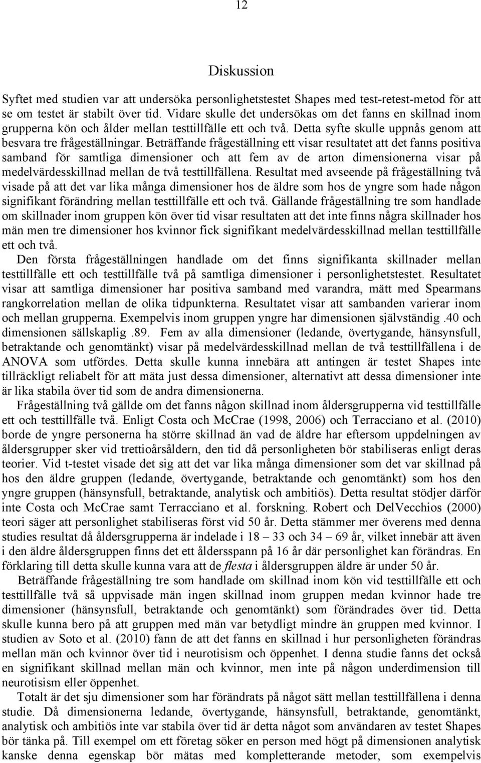 Beträffande frågeställning ett visar resultatet att det fanns positiva samband för samtliga dimensioner och att fem av de arton dimensionerna visar på medelvärdesskillnad mellan de två