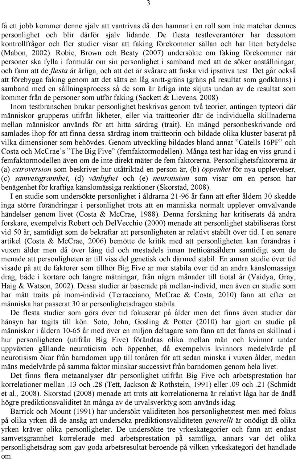 Robie, Brown och Beaty (2007) undersökte om faking förekommer när personer ska fylla i formulär om sin personlighet i samband med att de söker anställningar, och fann att de flesta är ärliga, och att