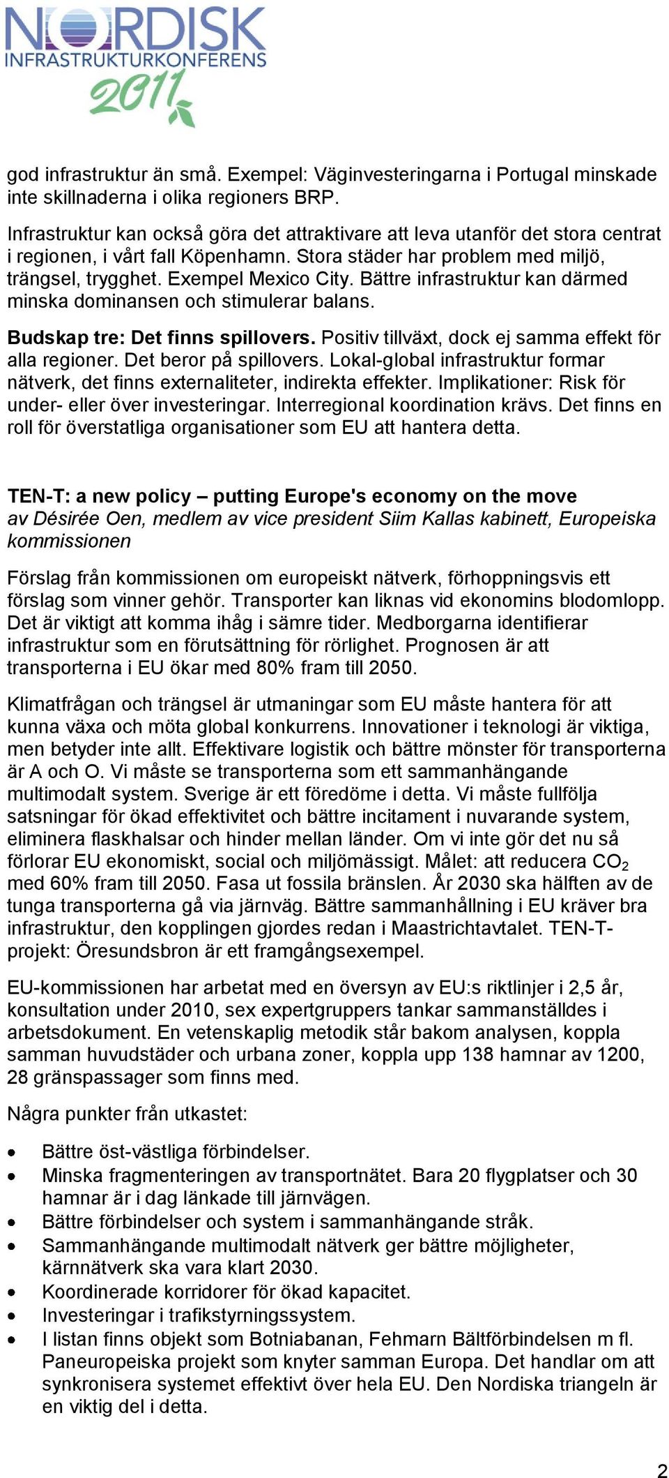 Bättre infrastruktur kan därmed minska dominansen och stimulerar balans. Budskap tre: Det finns spillovers. Positiv tillväxt, dock ej samma effekt för alla regioner. Det beror på spillovers.