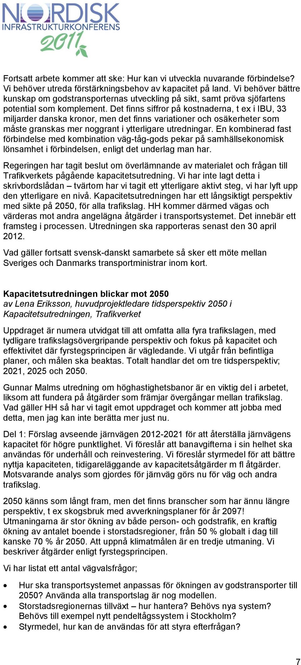 Det finns siffror på kostnaderna, t ex i IBU, 33 miljarder danska kronor, men det finns variationer och osäkerheter som måste granskas mer noggrant i ytterligare utredningar.