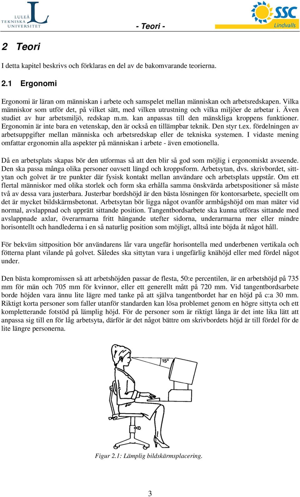 Ergonomin är inte bara en vetenskap, den är också en tillämpbar teknik. Den styr t.ex. fördelningen av arbetsuppgifter mellan människa och arbetsredskap eller de tekniska systemen.