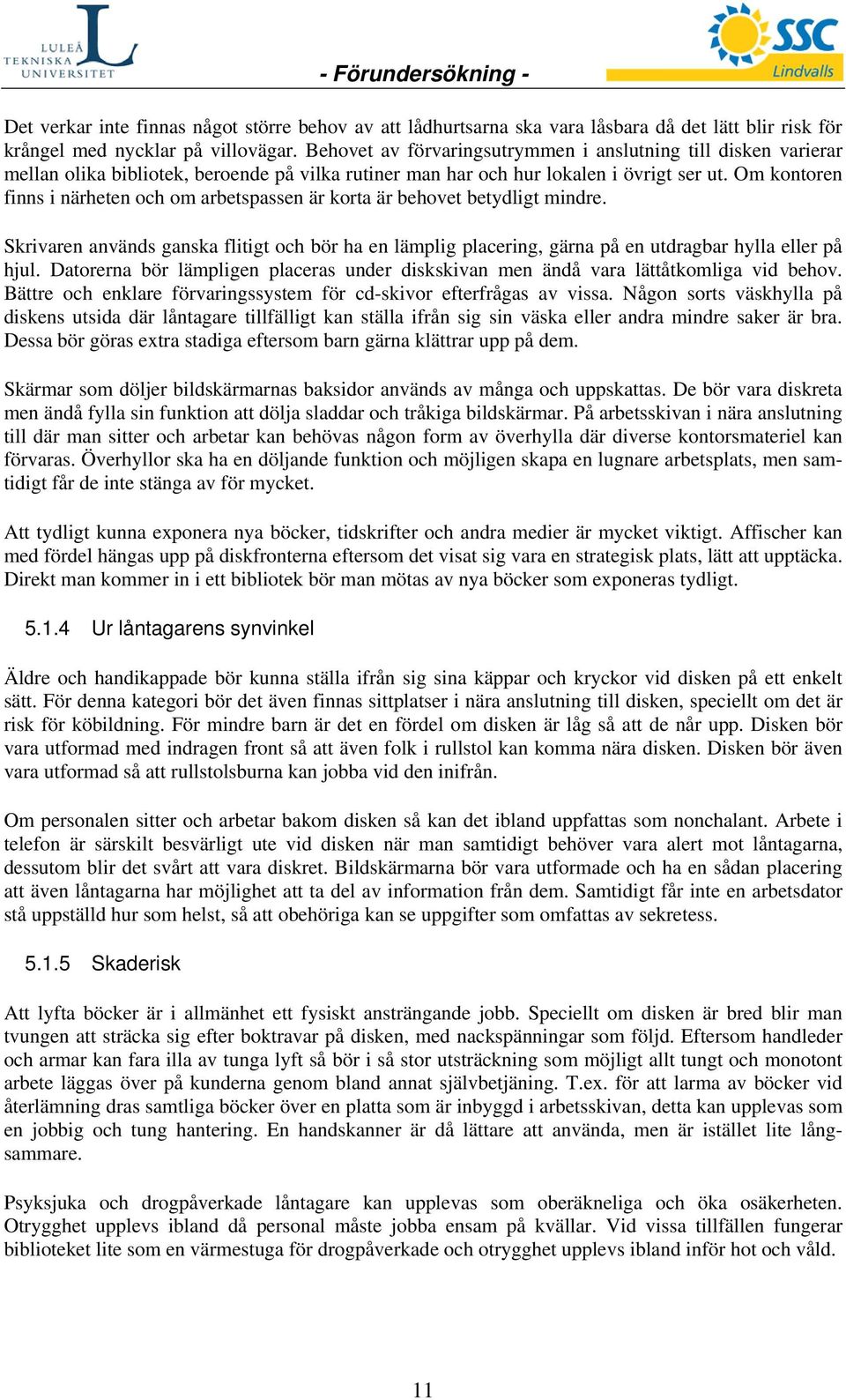 Om kontoren finns i närheten och om arbetspassen är korta är behovet betydligt mindre. Skrivaren används ganska flitigt och bör ha en lämplig placering, gärna på en utdragbar hylla eller på hjul.