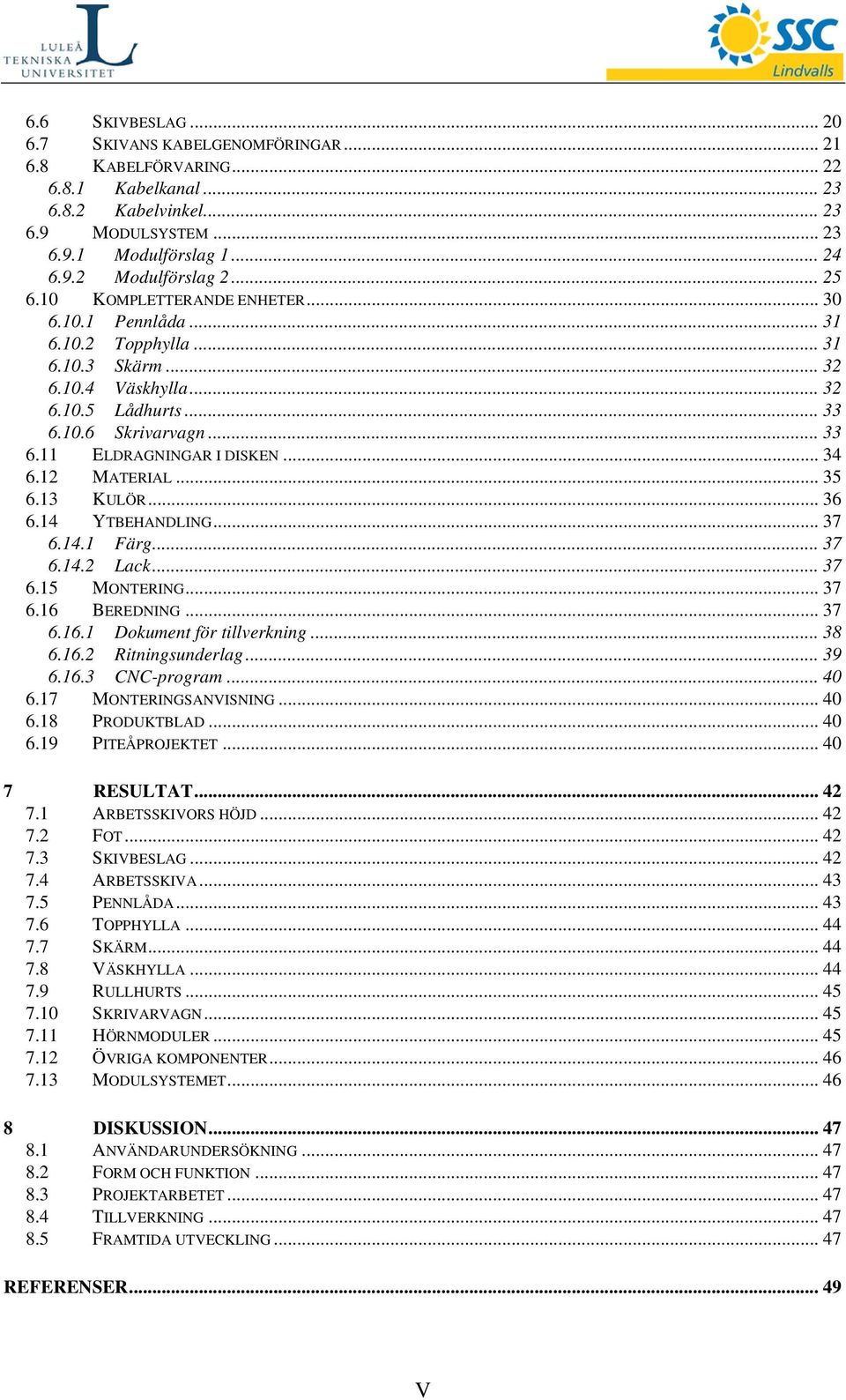 .. 34 6.12 MATERIAL... 35 6.13 KULÖR... 36 6.14 YTBEHANDLING... 37 6.14.1 Färg... 37 6.14.2 Lack... 37 6.15 MONTERING... 37 6.16 BEREDNING... 37 6.16.1 Dokument för tillverkning... 38 6.16.2 Ritningsunderlag.