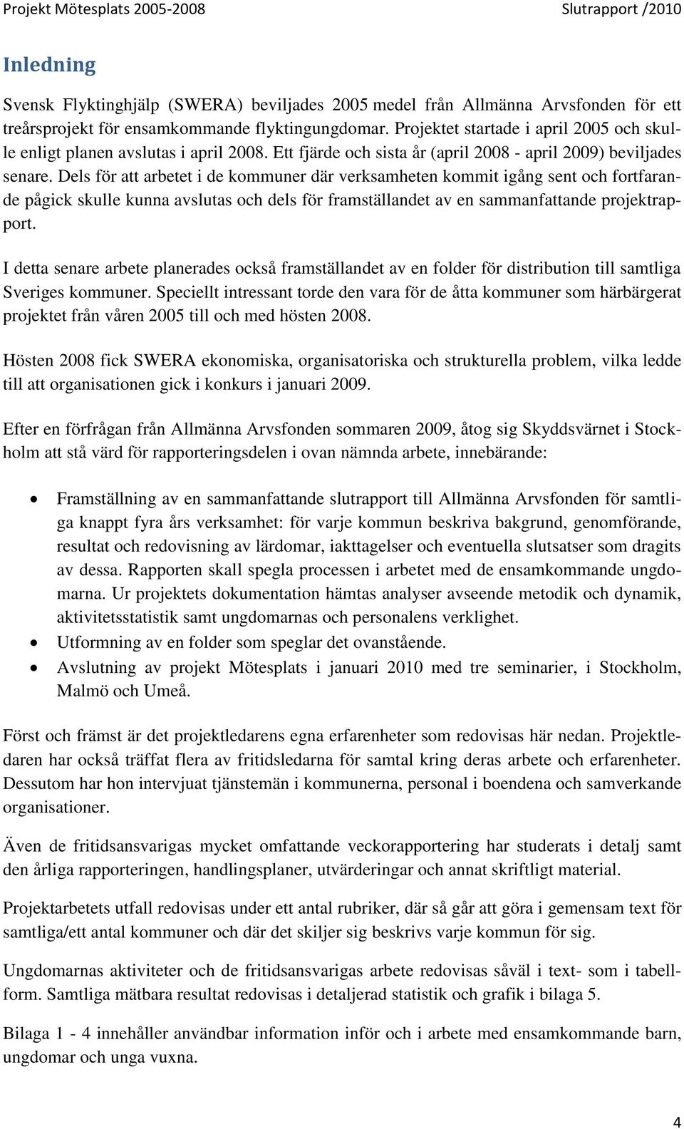 Dels för att arbetet i de kommuner där verksamheten kommit igång sent och fortfarande pågick skulle kunna avslutas och dels för framställandet av en sammanfattande projektrapport.