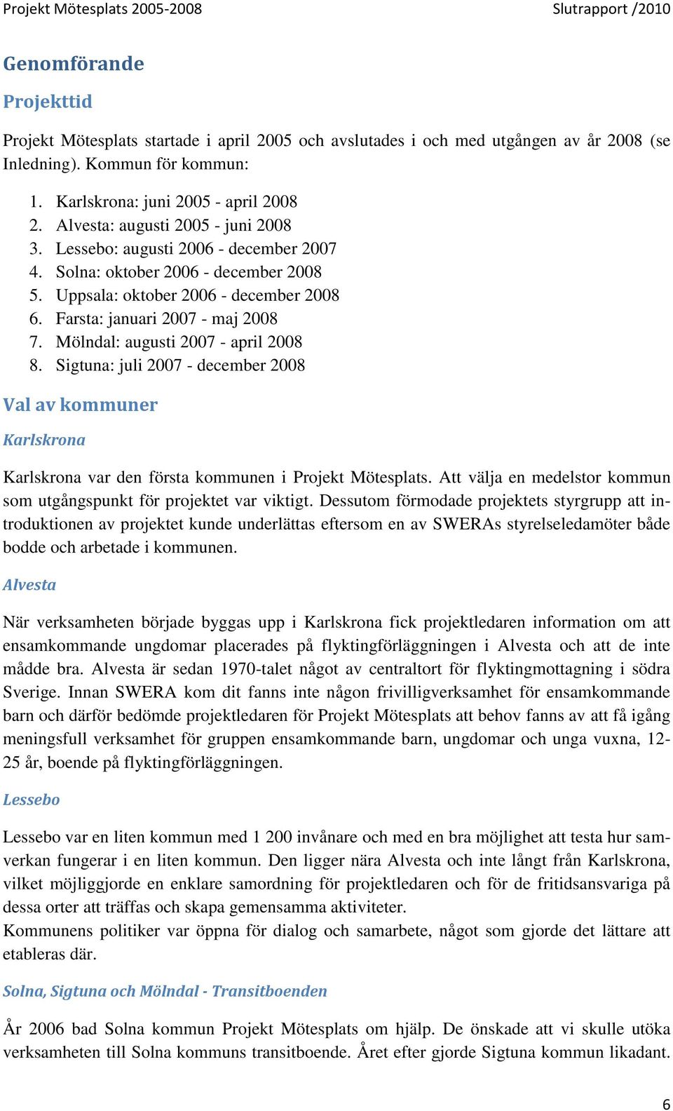 Mölndal: augusti 2007 - april 2008 8. Sigtuna: juli 2007 - december 2008 Val av kommuner Karlskrona Karlskrona var den första kommunen i Projekt Mötesplats.