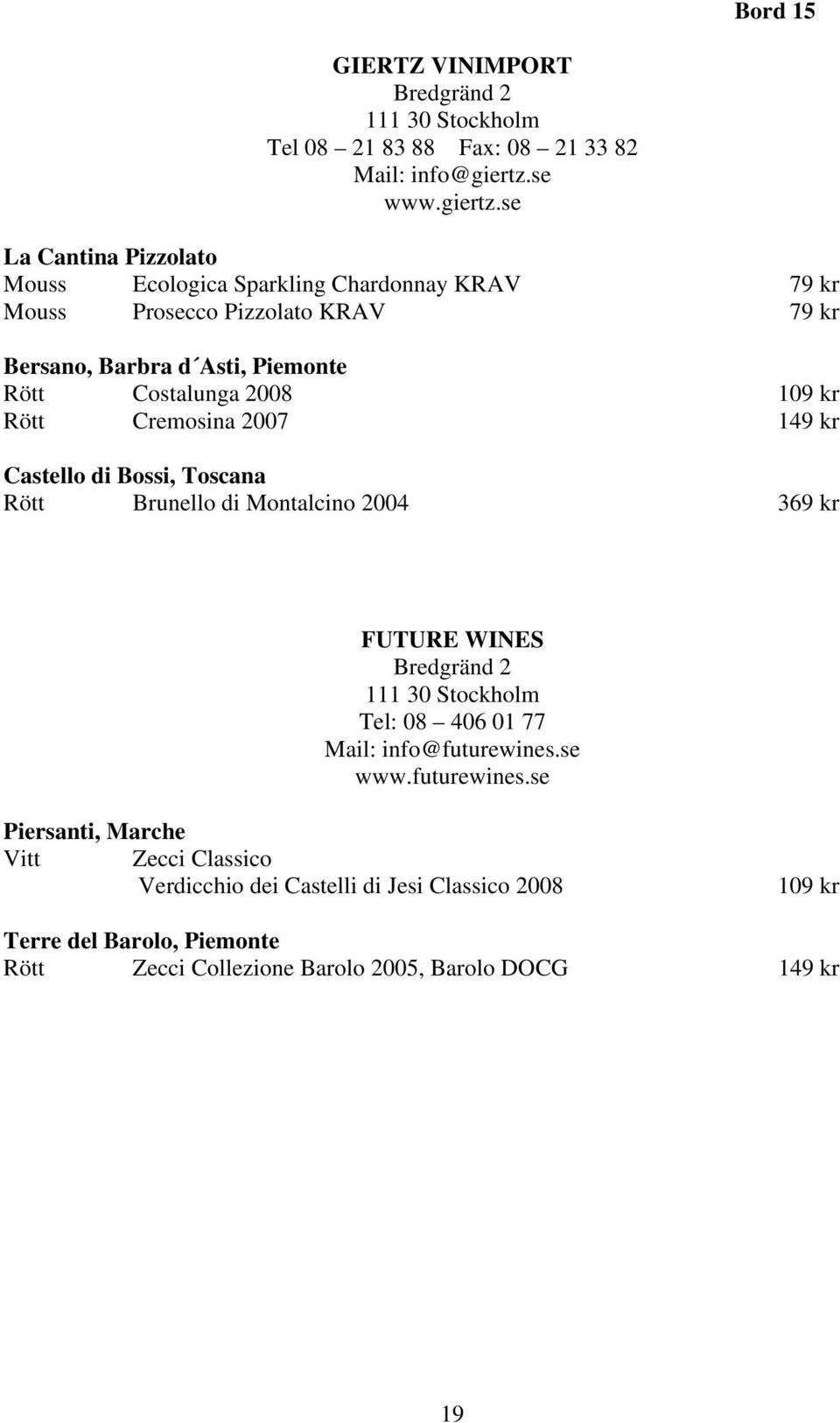 se La Cantina Pizzolato Mouss Ecologica Sparkling Chardonnay KRAV 79 kr Mouss Prosecco Pizzolato KRAV 79 kr Bersano, Barbra d Asti, Piemonte Rött Costalunga 2008 109