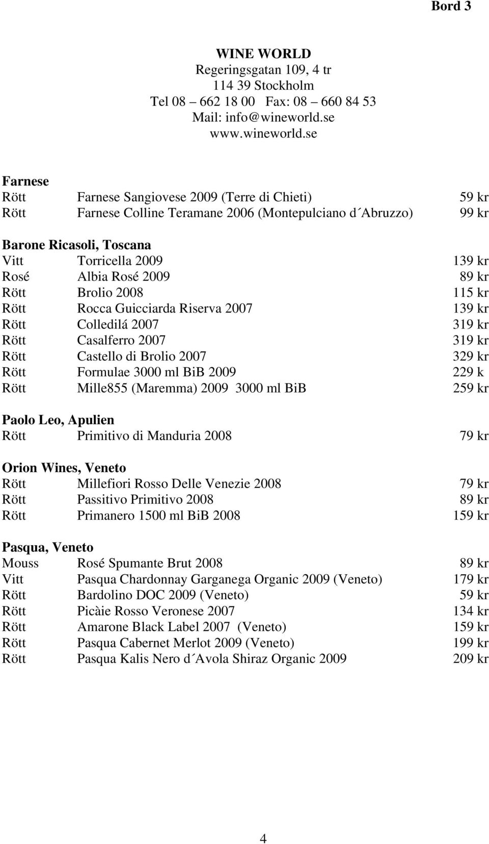 se Farnese Rött Farnese Sangiovese 2009 (Terre di Chieti) 59 kr Rött Farnese Colline Teramane 2006 (Montepulciano d Abruzzo) 99 kr Barone Ricasoli, Toscana Vitt Torricella 2009 139 kr Rosé Albia Rosé