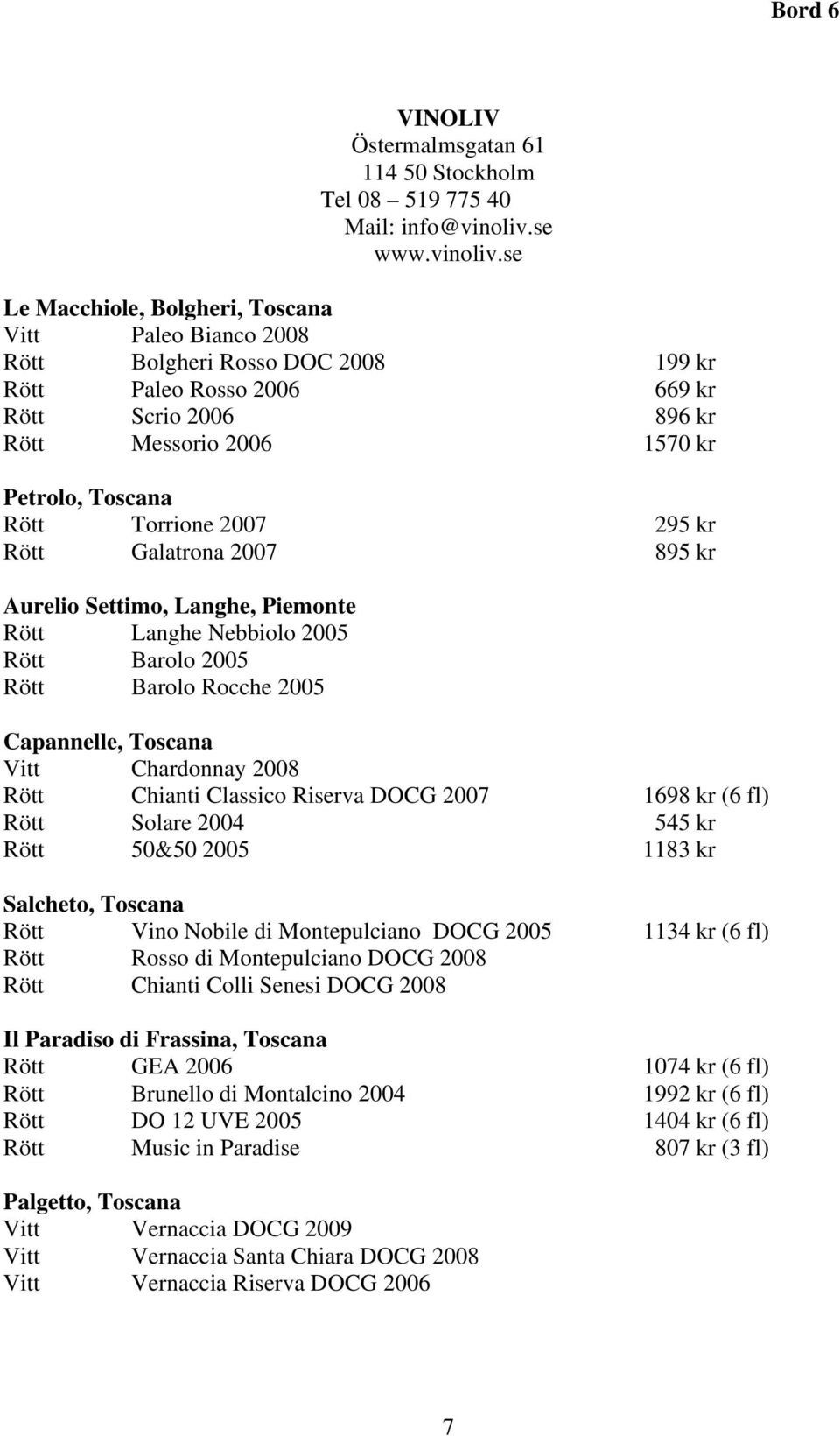 se Le Macchiole, Bolgheri, Toscana Vitt Paleo Bianco 2008 Rött Bolgheri Rosso DOC 2008 199 kr Rött Paleo Rosso 2006 669 kr Rött Scrio 2006 896 kr Rött Messorio 2006 1570 kr Petrolo, Toscana Rött