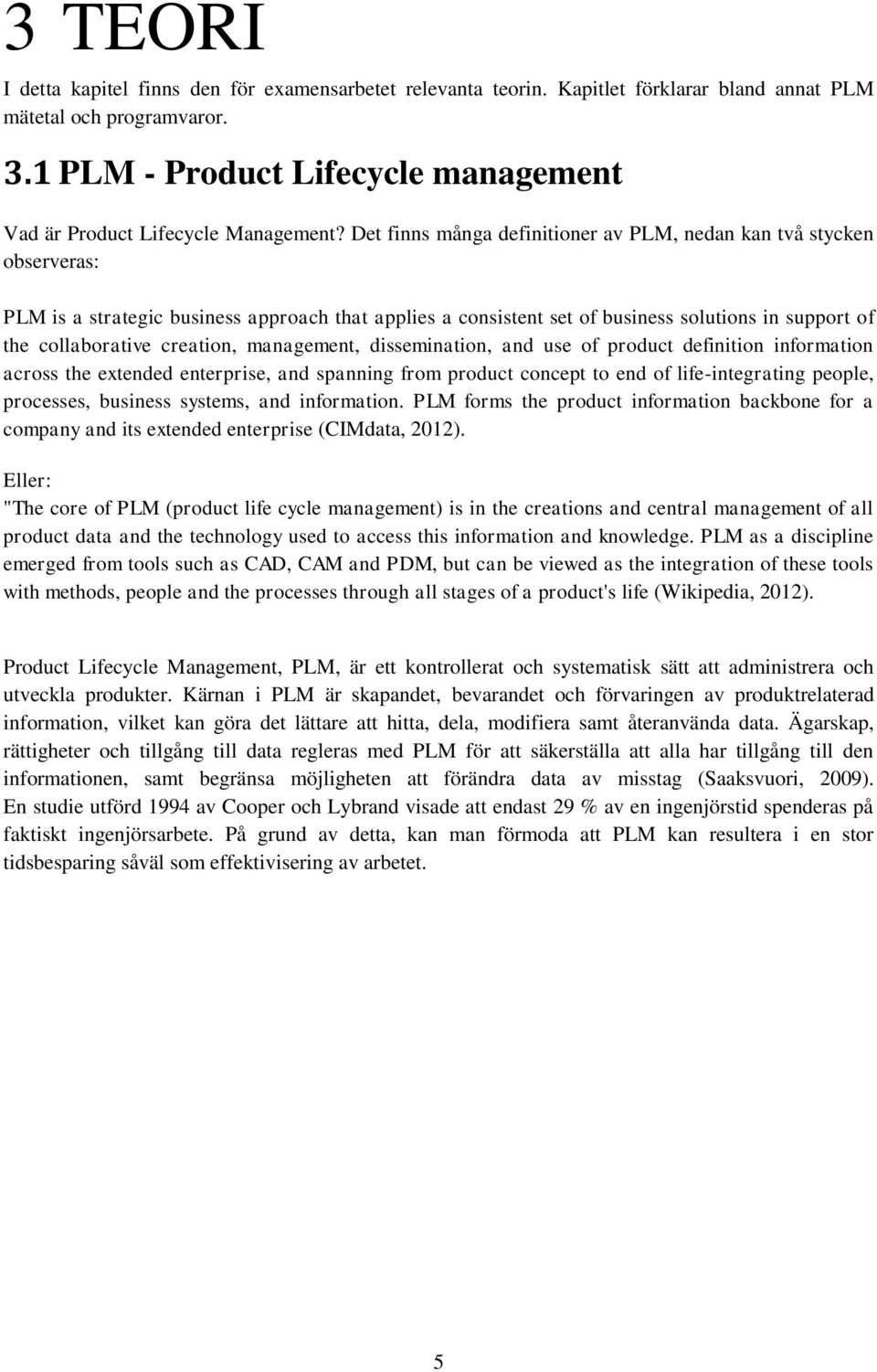 Det finns många definitioner av PLM, nedan kan tvåstycken observeras: PLM is a strategic business approach that applies a consistent set of business solutions in support of the collaborative