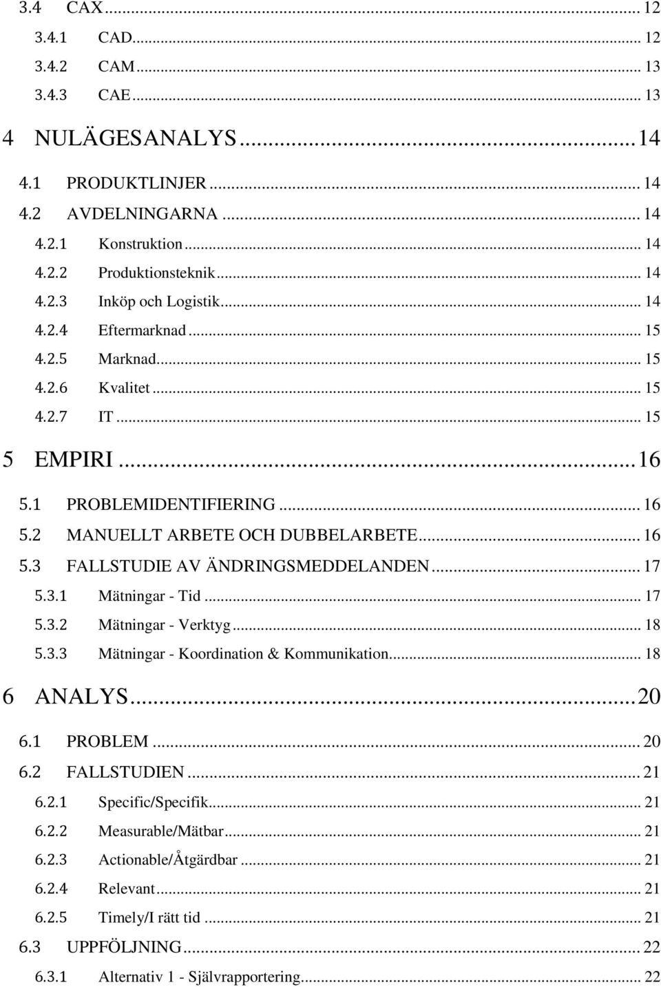 .. 17 5.3.1 Mätningar - Tid... 17 5.3.2 Mätningar - Verktyg... 18 5.3.3 Mätningar - Koordination & Kommunikation... 18 6 ANALYS... 20 6.1 PROBLEM... 20 6.2 FALLSTUDIEN... 21 6.2.1 Specific/Specifik.